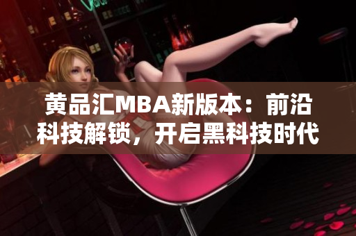 黄品汇MBA新版本：前沿科技解锁，开启黑科技时代