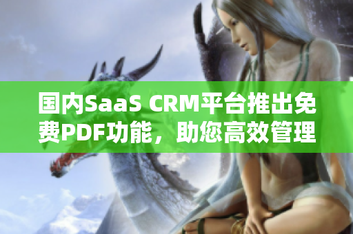 国内SaaS CRM平台推出免费PDF功能，助您高效管理客户关系