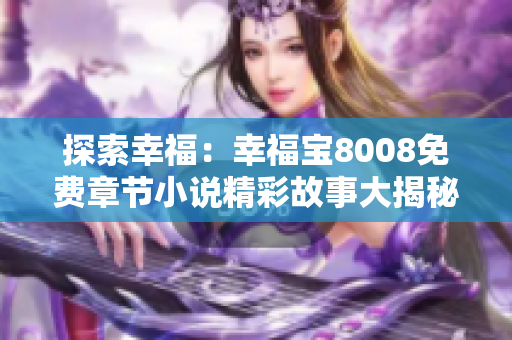 探索幸福：幸福宝8008免费章节小说精彩故事大揭秘！