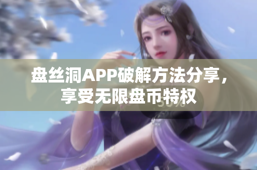 盘丝洞APP破解方法分享，享受无限盘币特权