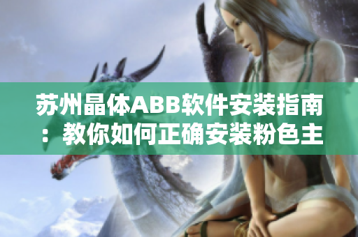 苏州晶体ABB软件安装指南：教你如何正确安装粉色主题的软件