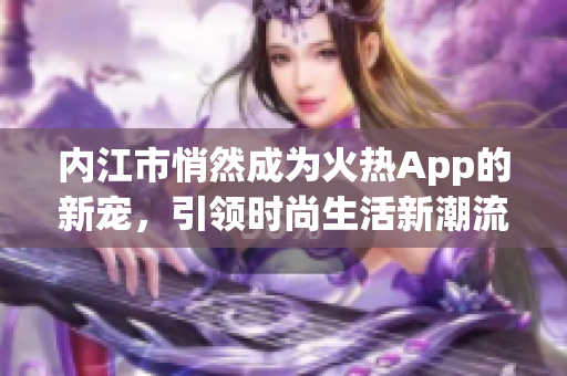 内江市悄然成为火热App的新宠，引领时尚生活新潮流