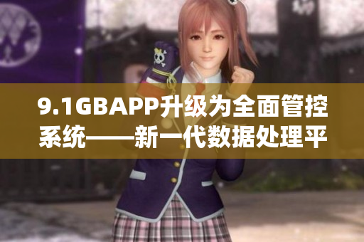 9.1GBAPP升级为全面管控系统——新一代数据处理平台即将推出