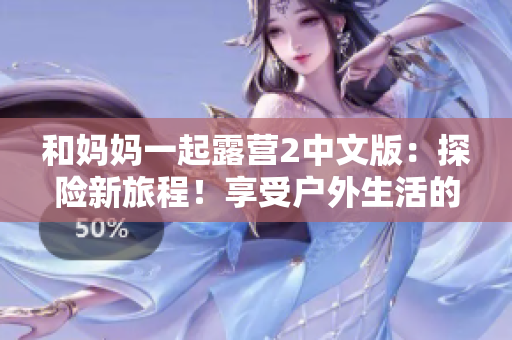 和妈妈一起露营2中文版：探险新旅程！享受户外生活的乐趣和挑战