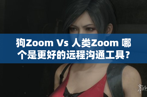 狗Zoom Vs 人类Zoom 哪个是更好的远程沟通工具？