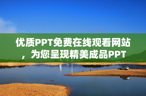 优质PPT免费在线观看网站，为您呈现精美成品PPT