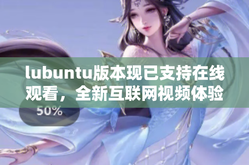 lubuntu版本现已支持在线观看，全新互联网视频体验