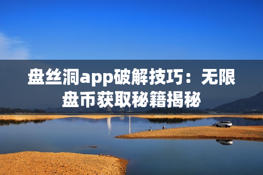 盘丝洞app破解技巧：无限盘币获取秘籍揭秘