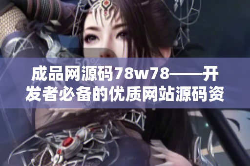 成品网源码78w78——开发者必备的优质网站源码资源大全