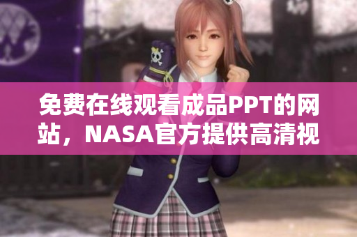 免费在线观看成品PPT的网站，NASA官方提供高清视频资源