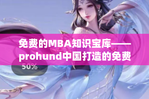 免费的MBA知识宝库——prohund中国打造的免费版MBA智库