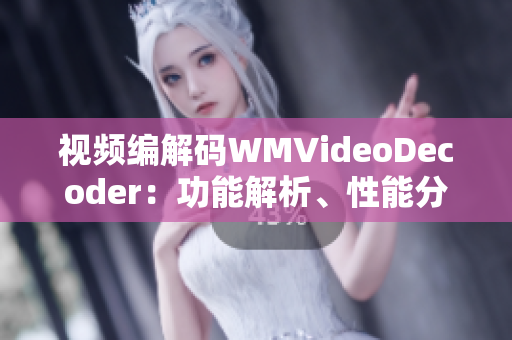 视频编解码WMVideoDecoder：功能解析、性能分析与优化经验分享