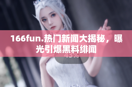 166fun.热门新闻大揭秘，曝光引爆黑料绯闻