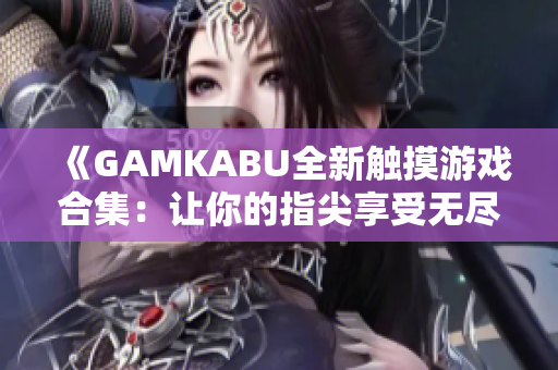 《GAMKABU全新触摸游戏合集：让你的指尖享受无尽乐趣》