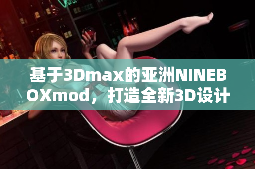 基于3Dmax的亚洲NINEBOXmod，打造全新3D设计风尚