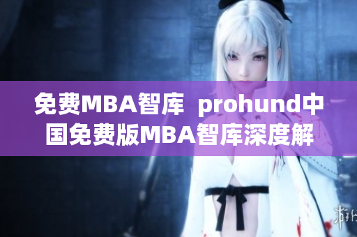 免费MBA智库  prohund中国免费版MBA智库深度解析