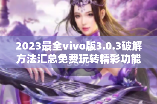 2023最全vivo版3.0.3破解方法汇总免费玩转精彩功能