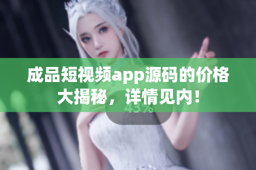 成品短视频app源码的价格大揭秘，详情见内！