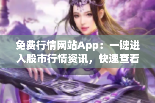 免费行情网站App：一键进入股市行情资讯，快速查看股票实时价格