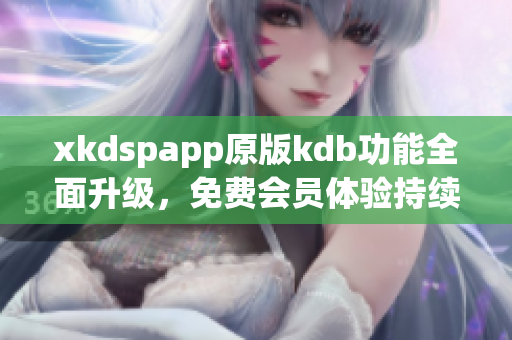 xkdspapp原版kdb功能全面升级，免费会员体验持续升级