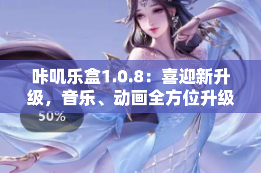 咔叽乐盒1.0.8：喜迎新升级，音乐、动画全方位升级，新体验等你来！