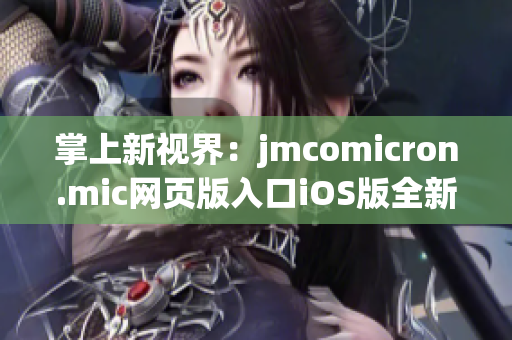 掌上新视界：jmcomicron.mic网页版入口iOS版全新上线，解锁更多精彩漫画世界