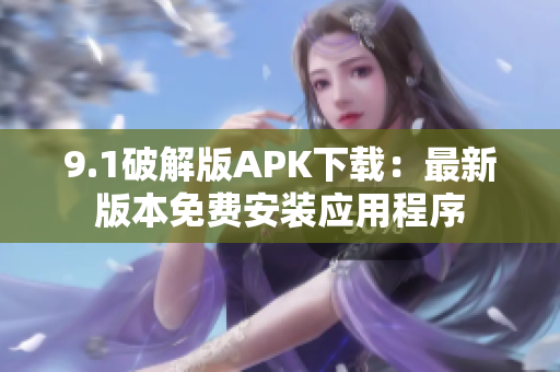 9.1破解版APK下载：最新版本免费安装应用程序