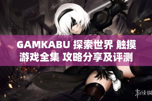 GAMKABU 探索世界 触摸游戏全集 攻略分享及评测