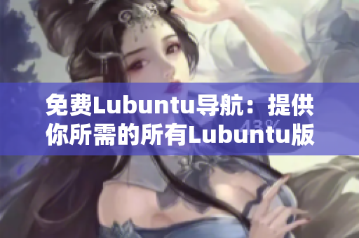 免费Lubuntu导航：提供你所需的所有Lubuntu版本信息