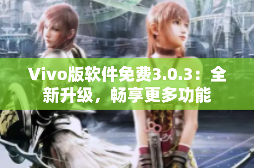 Vivo版软件免费3.0.3：全新升级，畅享更多功能