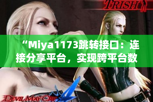 “Miya1173跳转接口：连接分享平台，实现跨平台数据传输和交互”