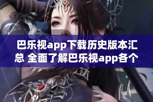 巴乐视app下载历史版本汇总 全面了解巴乐视app各个版本的特点及功能