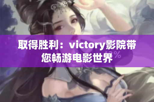 取得胜利：victory影院带您畅游电影世界