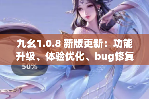 九幺1.0.8 新版更新：功能升级、体验优化、bug修复详解