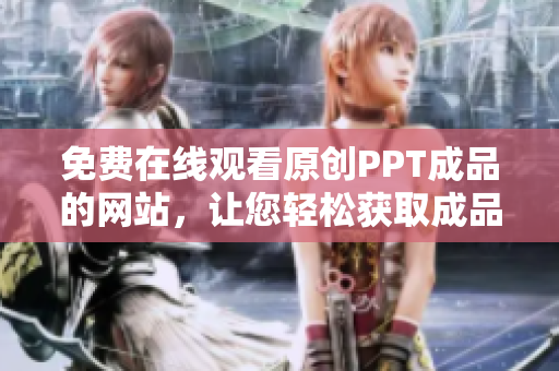 免费在线观看原创PPT成品的网站，让您轻松获取成品PPT素材