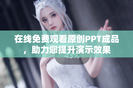 在线免费观看原创PPT成品，助力您提升演示效果