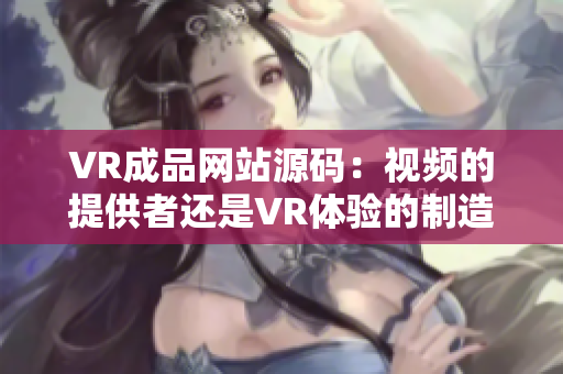 VR成品网站源码：视频的提供者还是VR体验的制造者？