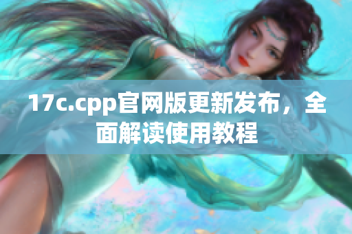 17c.cpp官网版更新发布，全面解读使用教程