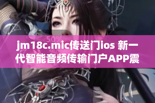 jm18c.mic传送门ios 新一代智能音频传输门户APP震撼来袭