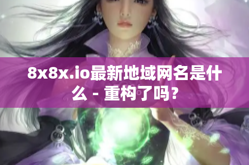 8x8x.io最新地域网名是什么 - 重构了吗？