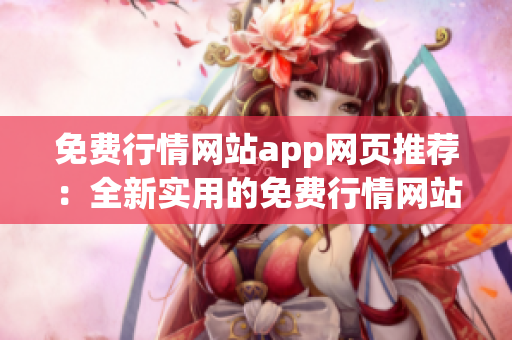 免费行情网站app网页推荐：全新实用的免费行情网站app，助您了解市场动态