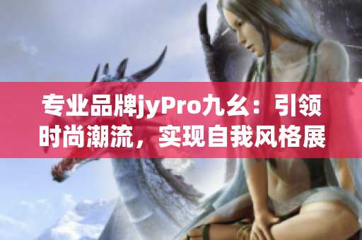 专业品牌jyPro九幺：引领时尚潮流，实现自我风格展现