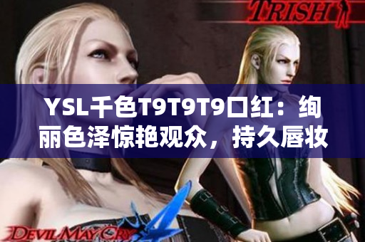 YSL千色T9T9T9口红：绚丽色泽惊艳观众，持久唇妆又保湿