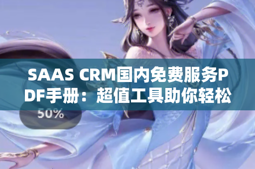 SAAS CRM国内免费服务PDF手册：超值工具助你轻松提升客户关系管理水平