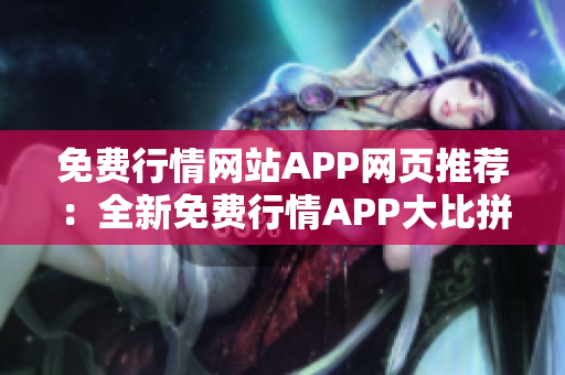 免费行情网站APP网页推荐：全新免费行情APP大比拼，实时行情数据随身查看