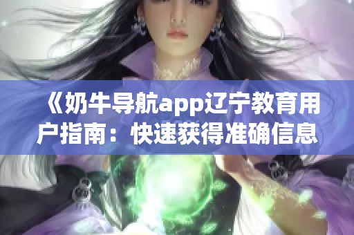 《奶牛导航app辽宁教育用户指南：快速获得准确信息的方法大揭秘》