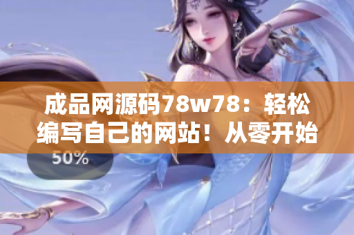 成品网源码78w78：轻松编写自己的网站！从零开始，打造个性化网页！