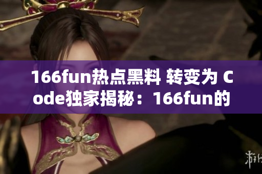 166fun热点黑料 转变为 Code独家揭秘：166fun的热门话题藏着哪些黑幕？