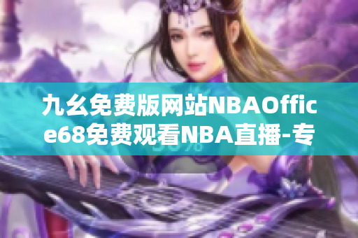 九幺免费版网站NBAOffice68免费观看NBA直播-专注篮球爱好者的在线直播平台