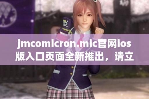 jmcomicron.mic官网ios版入口页面全新推出，请立即体验